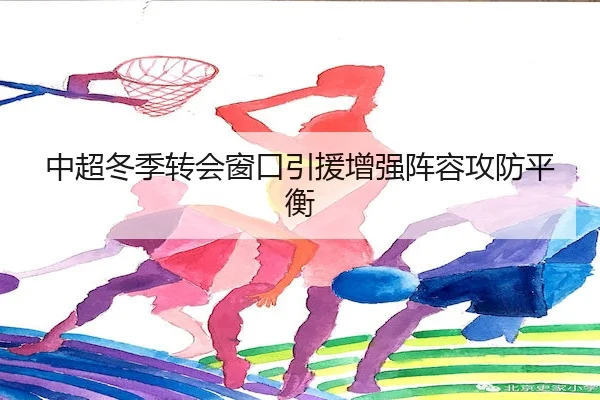 中超冬季转会窗口引援增强阵容攻防平衡