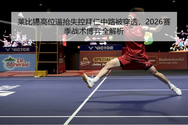 莱比锡高位逼抢失控拜仁中路被穿透，2026赛季战术博弈全解析
